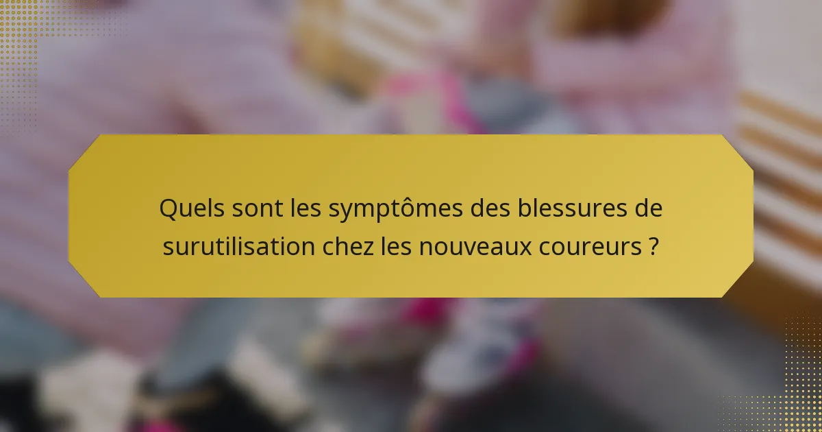 Quels sont les symptômes des blessures de surutilisation chez les nouveaux coureurs ?