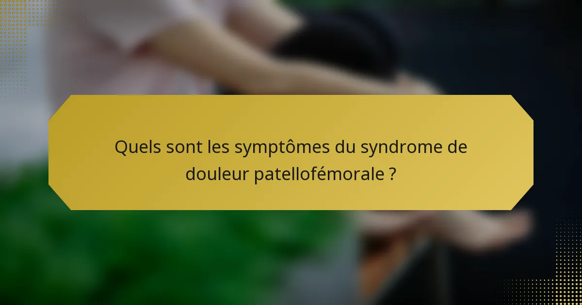 Quels sont les symptômes du syndrome de douleur patellofémorale ?