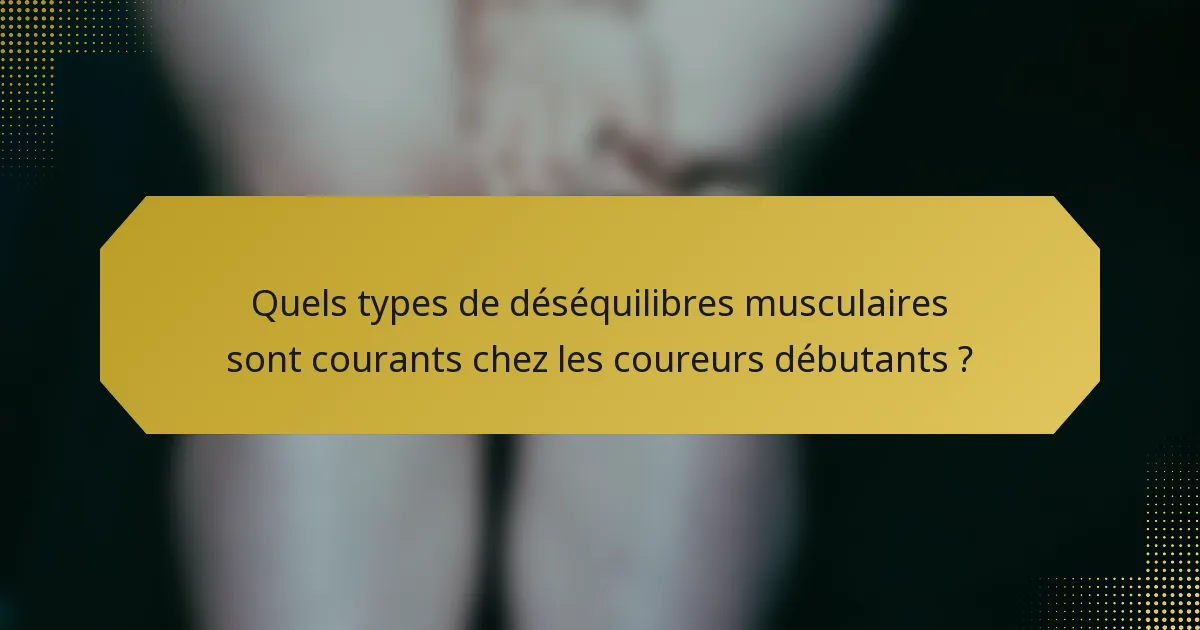 Quels types de déséquilibres musculaires sont courants chez les coureurs débutants ?